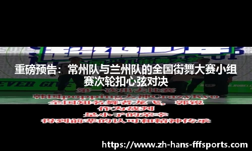 重磅预告：常州队与兰州队的全国街舞大赛小组赛次轮扣心弦对决